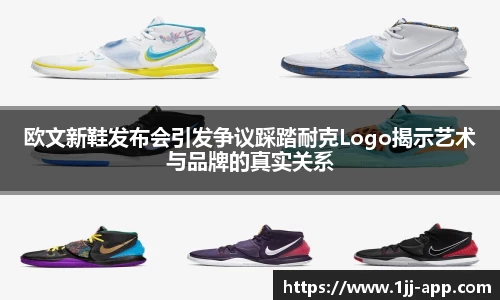 欧文新鞋发布会引发争议踩踏耐克Logo揭示艺术与品牌的真实关系